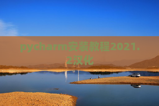 pycharm安装教程2021.2汉化 pycharm安装教程2021.2汉化